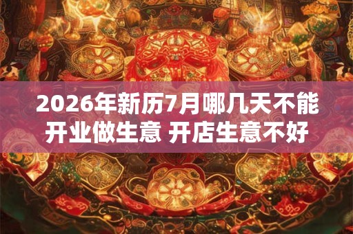 2026年新历7月哪几天不能开业做生意 开店生意不好的日子