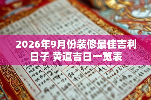 2026年9月份装修最佳吉利日子 黄道吉日一览表 2026年9月份装修最佳吉利日子 黄道吉日一览表