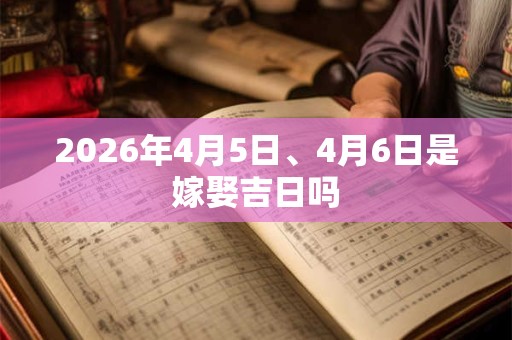 2026年4月5日、4月6日是嫁娶吉日吗