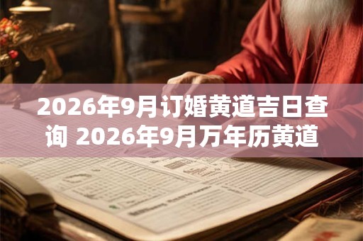 2026年9月订婚黄道吉日查询 2026年9月万年历黄道吉日