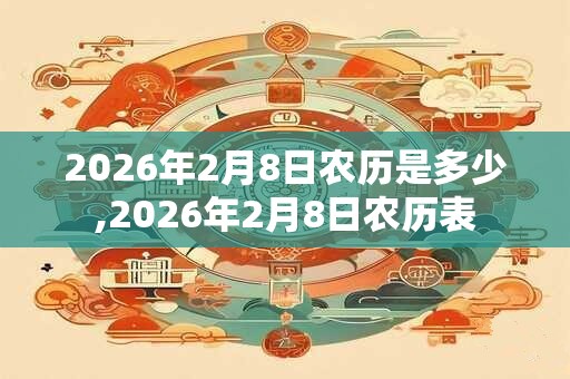 2026年2月8日农历是多少,2026年2月8日农历表 2026年2月8日农历是多少,2026年2月8日农历表