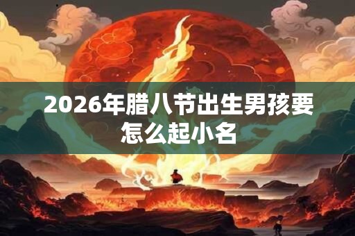 2026年腊八节出生男孩要怎么起小名