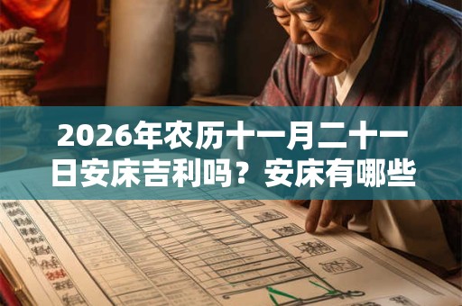 2026年农历十一月二十一日安床吉利吗?安床有哪些注意事项? 2026年农历十一月二十一日安床吉利吗?安床有哪些注意事项?