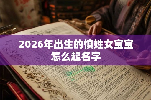 2026年出生的慎姓女宝宝怎么起名字
