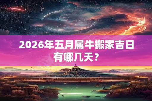 2026年五月属牛搬家吉日有哪几天？