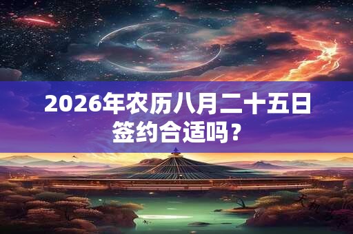 2026年农历八月二十五日签约合适吗? 2026年农历八月二十五日签约合适吗?