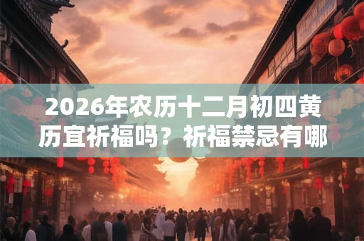 2026年农历十二月初四黄历宜祈福吗？祈福禁忌有哪些？