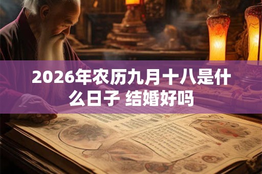2026年农历九月十八是什么日子 结婚好吗