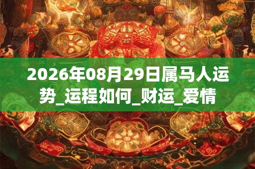 2026年08月29日属马人运势_运程如何_财运_爱情 2026年08月29日属马人运势_运程如何_财运_爱情