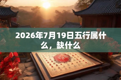 2026年7月19日五行属什么，缺什么