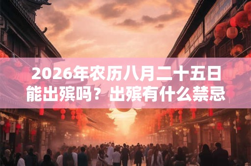 2026年农历八月二十五日能出殡吗？出殡有什么禁忌？