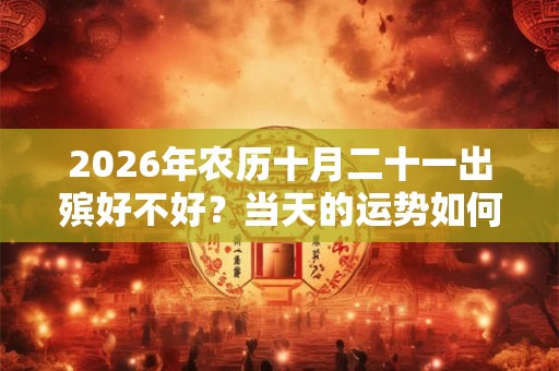 2026年农历十月二十一出殡好不好？当天的运势如何？