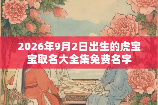2026年9月2日出生的虎宝宝取名大全集免费名字