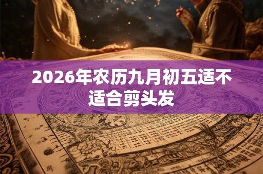 2026年农历九月初五适不适合剪头发