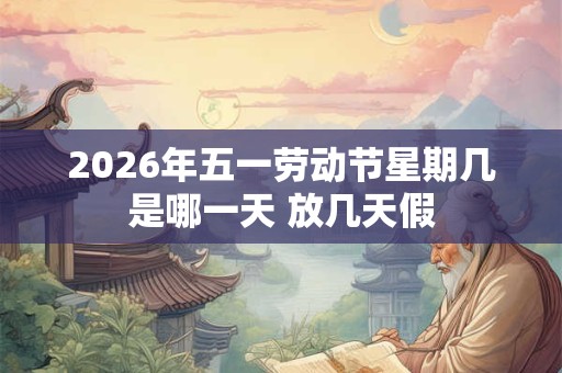 2026年五一劳动节星期几是哪一天 放几天假