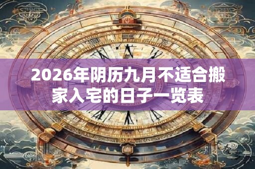 2026年阴历九月不适合搬家入宅的日子一览表