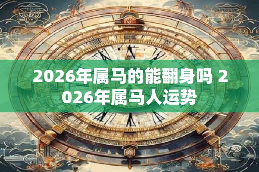 2026年属马的能翻身吗 2026年属马人运势