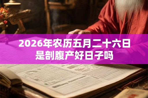 2026年农历五月二十六日是剖腹产好日子吗