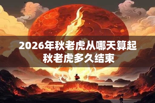 2026年秋老虎从哪天算起 秋老虎多久结束