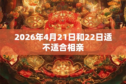 2026年4月21日和22日适不适合相亲