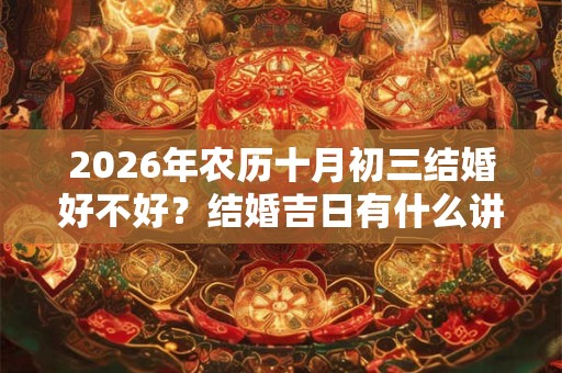 2026年农历十月初三结婚好不好？结婚吉日有什么讲究？