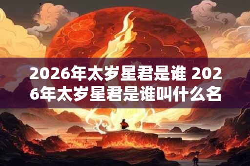 2026年太岁星君是谁 2026年太岁星君是谁叫什么名字
