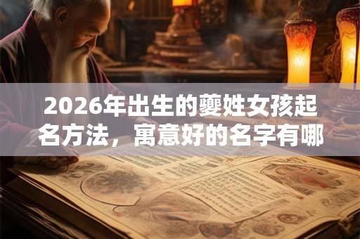 2026年出生的夔姓女孩起名方法,寓意好的名字有哪些 2026年出生的夔姓女孩起名方法,寓意好的名字有哪些