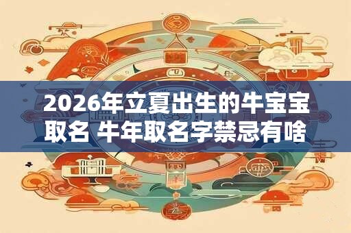 2026年立夏出生的牛宝宝取名 牛年取名字禁忌有啥