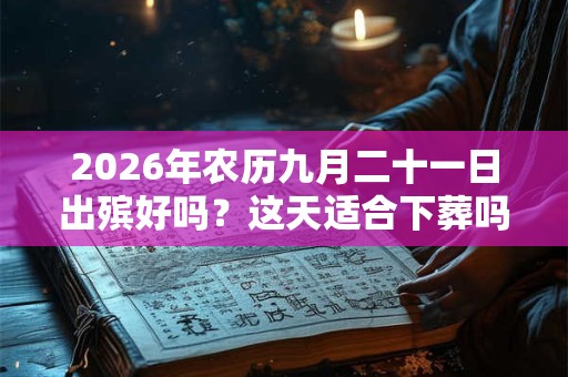 2026年农历九月二十一日出殡好吗？这天适合下葬吗？