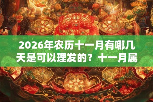 2026年农历十一月有哪几天是可以理发的?十一月属于什么月? 2026年农历十一月有哪几天是可以理发的?十一月属于什么月?