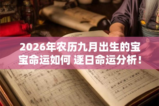 2026年农历九月出生的宝宝命运如何 逐日命运分析! 2026年农历九月出生的宝宝命运如何 逐日命运分析!