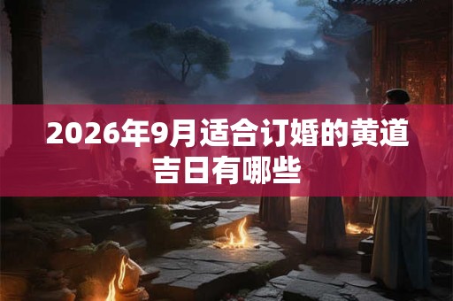 2026年9月适合订婚的黄道吉日有哪些