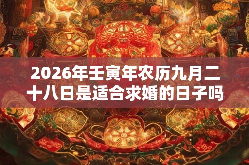 2026年壬寅年农历九月二十八日是适合求婚的日子吗？