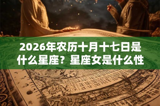 2026年农历十月十七日是什么星座？星座女是什么性格？