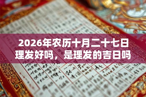 2026年农历十月二十七日理发好吗，是理发的吉日吗？