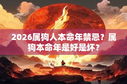 2026属狗人本命年禁忌?属狗本命年是好是坏? 2026属狗人本命年禁忌?属狗本命年是好是坏?
