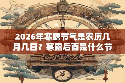 2026年寒露节气是农历几月几日？寒露后面是什么节气？