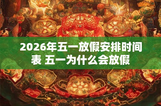 2026年五一放假安排时间表 五一为什么会放假
