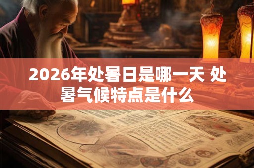 2026年处暑日是哪一天 处暑气候特点是什么