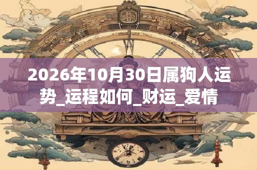 2026年10月30日属狗人运势_运程如何_财运_爱情