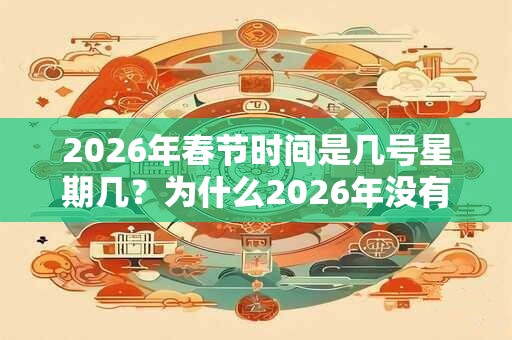 2026年春节时间是几号星期几?为什么2026年没有大年三十? 2026年春节时间是几号星期几?为什么2026年没有大年三十?