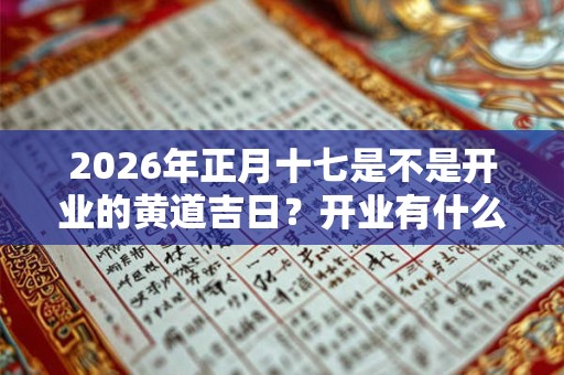 2026年正月十七是不是开业的黄道吉日？开业有什么讲究？