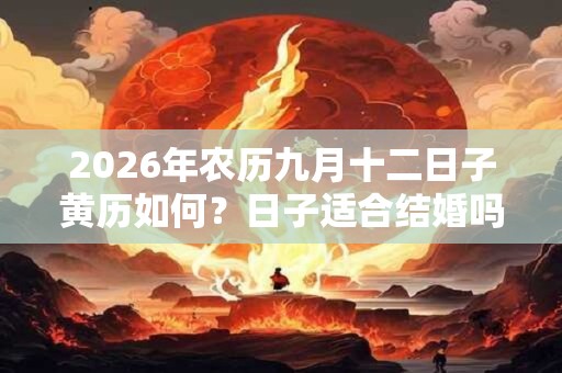 2026年农历九月十二日子黄历如何?日子适合结婚吗? 2026年农历九月十二日子黄历如何?日子适合结婚吗?