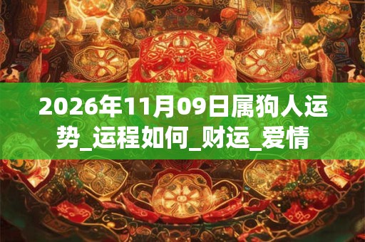 2026年11月09日属狗人运势_运程如何_财运_爱情