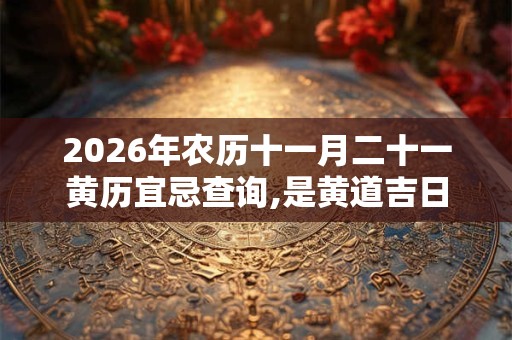 2026年农历十一月二十一黄历宜忌查询,是黄道吉日吗？
