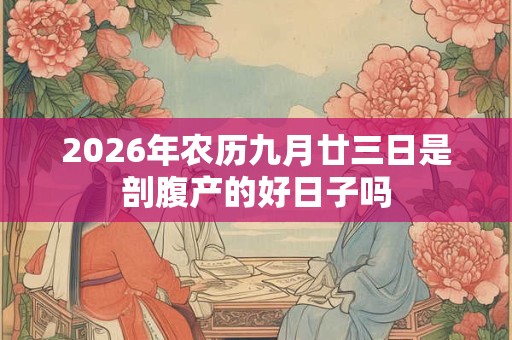 2026年农历九月廿三日是剖腹产的好日子吗