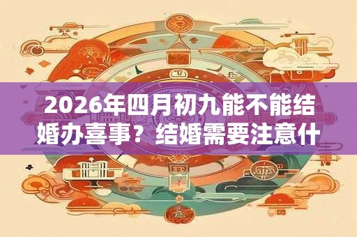 2026年四月初九能不能结婚办喜事？结婚需要注意什么？