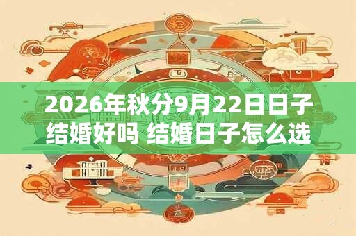 2026年秋分9月22日日子结婚好吗 结婚日子怎么选择