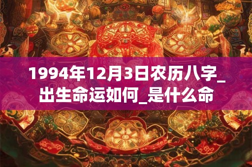1994年12月3日农历八字_出生命运如何_是什么命