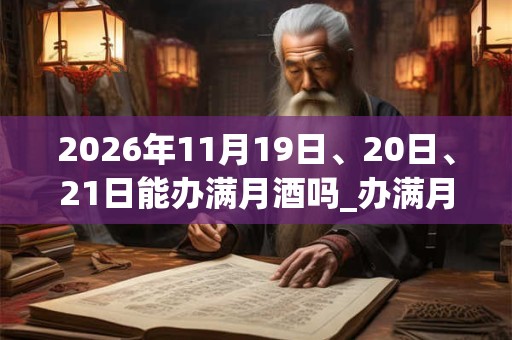 2026年11月19日、20日、21日能办满月酒吗_办满月酒是吉日吗 2026年11月19日、20日、21日能办满月酒吗_办满月酒是吉日吗